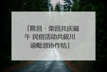 隆昌・荣昌共庆端午 民俗活动共叙川渝毗邻协作情