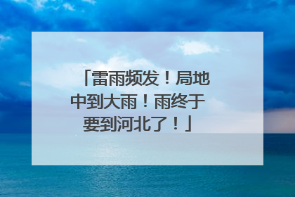 雷雨频发！局地中到大雨！雨终于要到河北了！