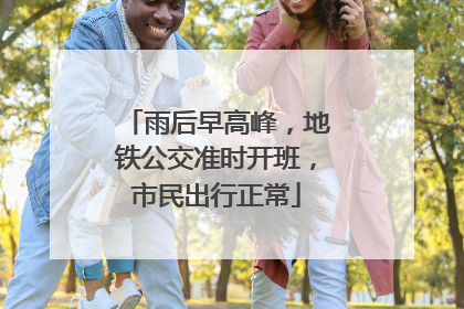 雨后早高峰，地铁公交准时开班，市民出行正常