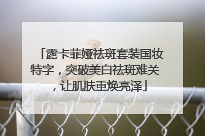 露卡菲娅祛斑套装国妆特字，突破美白祛斑难关，让肌肤重焕亮泽