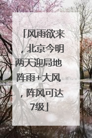 风雨欲来，北京今明两天迎局地阵雨+大风，阵风可达7级