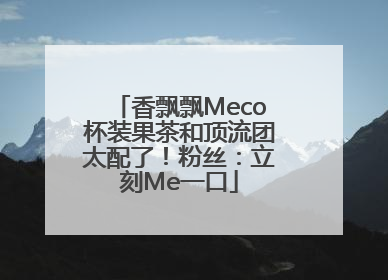 香飘飘Meco杯装果茶和顶流团太配了！粉丝：立刻Me一口
