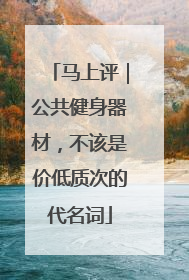 马上评｜公共健身器材，不该是价低质次的代名词