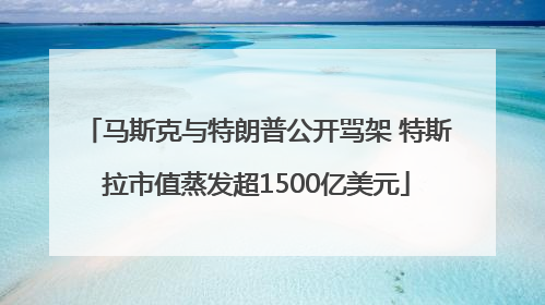 马斯克与特朗普公开骂架 特斯拉市值蒸发超1500亿美元