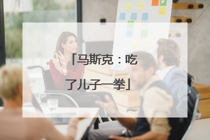 马斯克：吃了儿子一拳