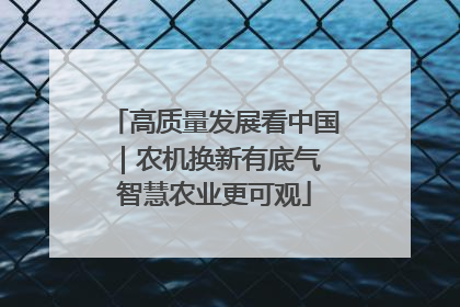 高质量发展看中国｜农机换新有底气 智慧农业更可观