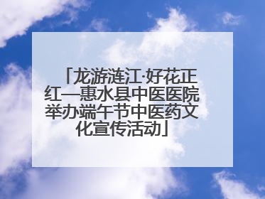龙游涟江·好花正红—惠水县中医医院举办端午节中医药文化宣传活动