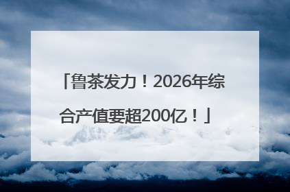 鲁茶发力！2026年综合产值要超200亿！