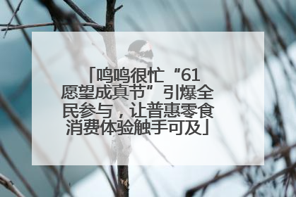 鸣鸣很忙“61 愿望成真节”引爆全民参与，让普惠零食消费体验触手可及