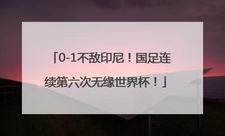 0-1不敌印尼！国足连续第六次无缘世界杯！