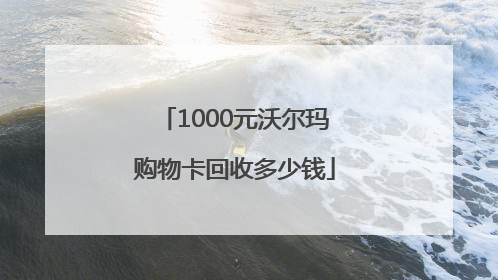 1000元沃尔玛购物卡回收多少钱