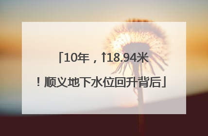 10年，↑18.94米！顺义地下水位回升背后