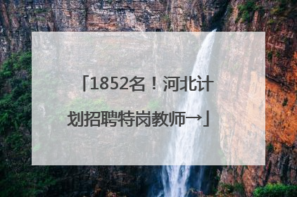 1852名！河北计划招聘特岗教师→