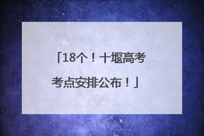 18个！十堰高考考点安排公布！