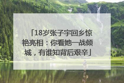 18岁张子宇回乡惊艳亮相：你看她一战倾城，有谁知背后艰辛