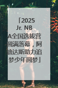 2025 Jr. NBA全国选拔营圆满落幕，阿迪达斯助力追梦少年圆梦
