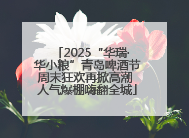 2025“华瑞·华小粮”青岛啤酒节周末狂欢再掀高潮 人气爆棚嗨翻全城