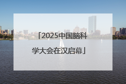 2025中国脑科学大会在汉启幕
