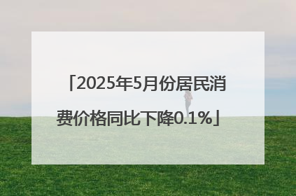 2025年5月份居民消费价格同比下降0.1%
