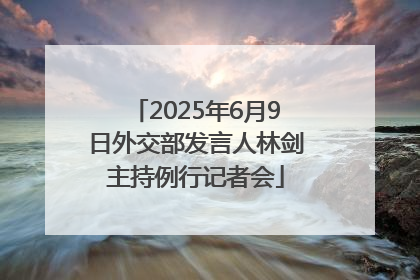 2025年6月9日外交部发言人林剑主持例行记者会
