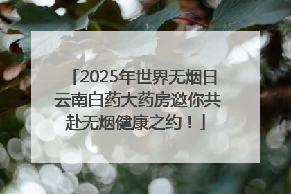 2025年世界无烟日 云南白药大药房邀你共赴无烟健康之约！