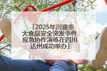 2025年川渝重大食品安全突发事件应急协作演练在四川达州成功举办