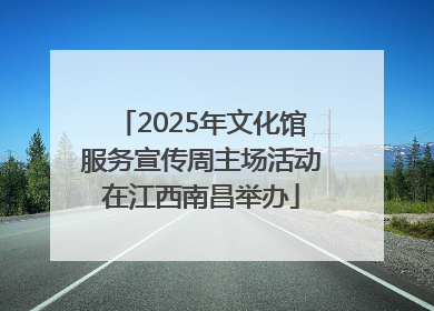 2025年文化馆服务宣传周主场活动在江西南昌举办