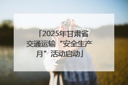 2025年甘肃省交通运输“安全生产月”活动启动