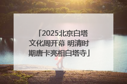 2025北京白塔文化周开幕 明清时期唐卡亮相白塔寺