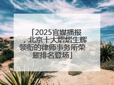 2025官媒播报，北京十大熠熠生辉领衔的律师事务所荣耀排名登场