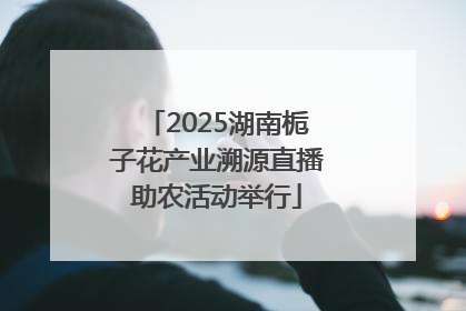 2025湖南栀子花产业溯源直播助农活动举行