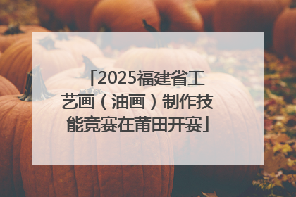 2025福建省工艺画（油画）制作技能竞赛在莆田开赛