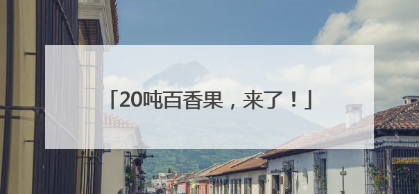 20吨百香果，来了！