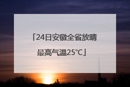 24日安徽全省放晴 最高气温25℃
