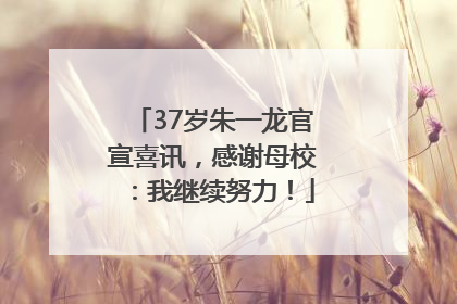 37岁朱一龙官宣喜讯，感谢母校：我继续努力！