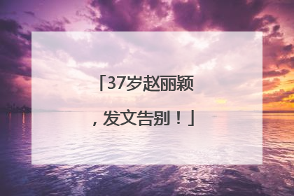 37岁赵丽颖，发文告别！