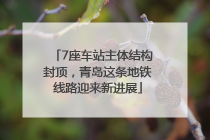 7座车站主体结构封顶，青岛这条地铁线路迎来新进展