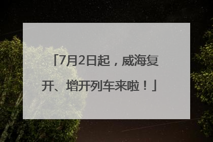 7月2日起，威海复开、增开列车来啦！