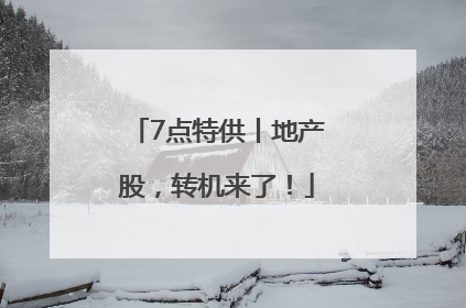7点特供丨地产股，转机来了！