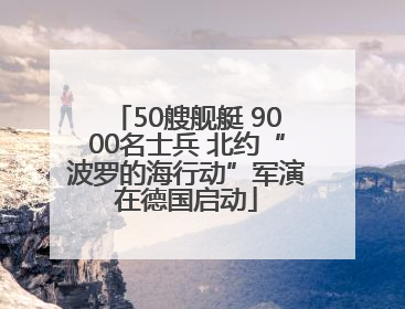 50艘舰艇 9000名士兵 北约“波罗的海行动”军演在德国启动