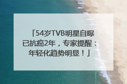 54岁TVB明星自曝已抗癌2年，专家提醒：年轻化趋势明显！
