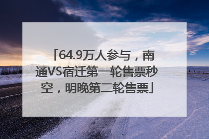 64.9万人参与，南通VS宿迁第一轮售票秒空，明晚第二轮售票