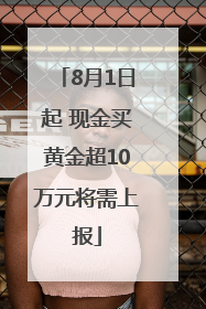 8月1日起 现金买黄金超10万元将需上报