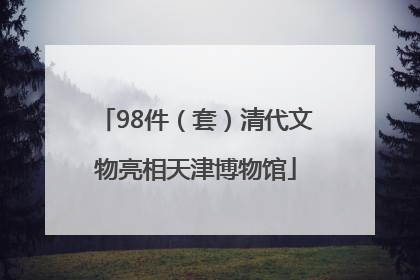 98件（套）清代文物亮相天津博物馆