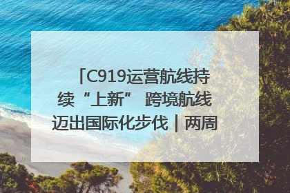 C919运营航线持续“上新” 跨境航线迈出国际化步伐｜两周年“成绩单”梳理↓