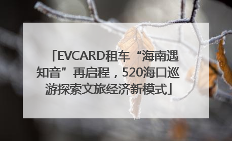 EVCARD租车“海南遇知音”再启程，520海口巡游探索文旅经济新模式