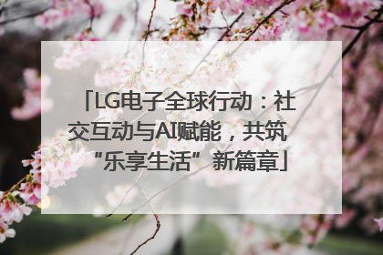 LG电子全球行动：社交互动与AI赋能，共筑“乐享生活”新篇章