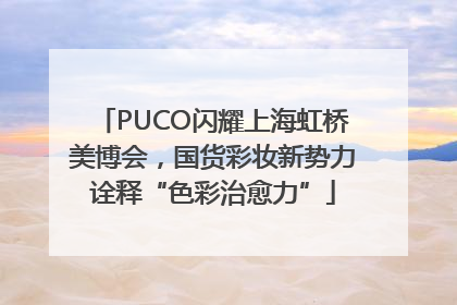 PUCO闪耀上海虹桥美博会，国货彩妆新势力诠释“色彩治愈力”