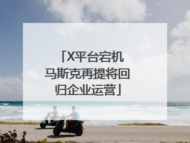X平台宕机 马斯克再提将回归企业运营